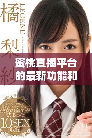 蜜桃直播平臺的最新功能和用戶體驗評測深入分析