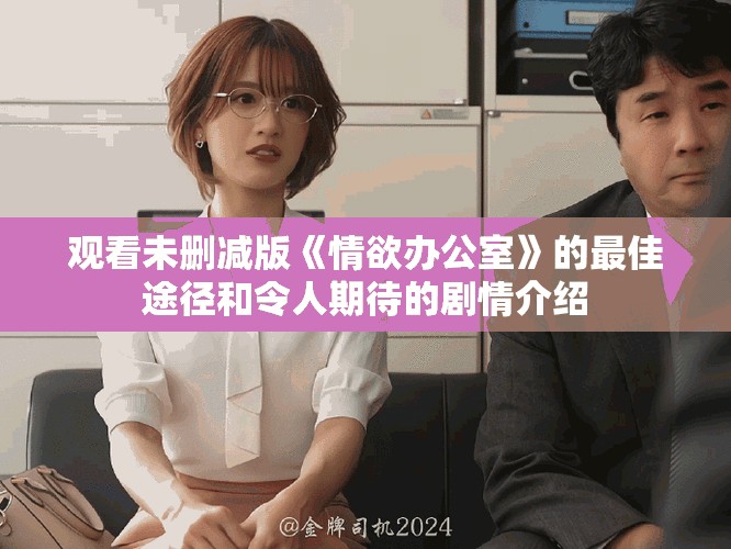 觀看未刪減版《情欲辦公室》的最佳途徑和令人期待的劇情介紹