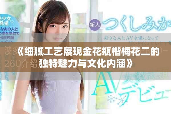 《細(xì)膩工藝展現(xiàn)金花瓶楷梅花二的獨(dú)特魅力與文化內(nèi)涵》