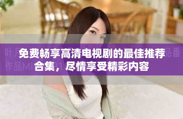 免費(fèi)暢享高清電視劇的最佳推薦合集，盡情享受精彩內(nèi)容