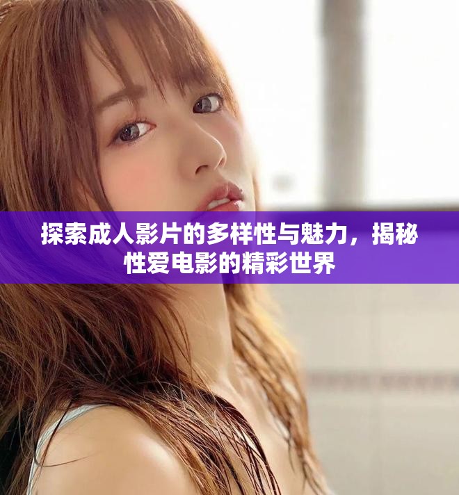 探索成人影片的多樣性與魅力，揭秘性愛電影的精彩世界