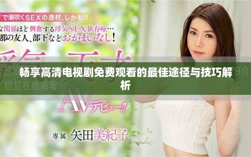 暢享高清電視劇免費觀看的最佳途徑與技巧解析