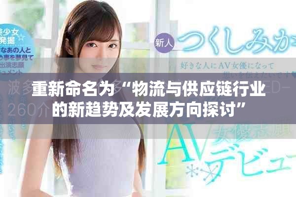 重新命名為“物流與供應鏈行業(yè)的新趨勢及發(fā)展方向探討”