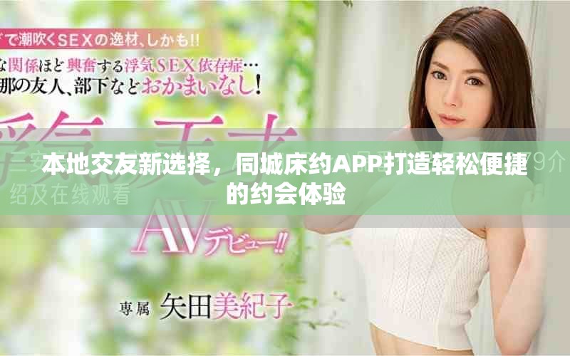 本地交友新選擇，同城床約APP打造輕松便捷的約會(huì)體驗(yàn)