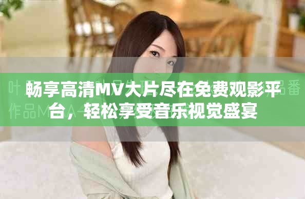 暢享高清MV大片盡在免費(fèi)觀影平臺(tái)，輕松享受音樂視覺盛宴