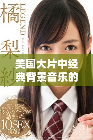 美國(guó)大片中經(jīng)典背景音樂(lè)的魅力與影響分析