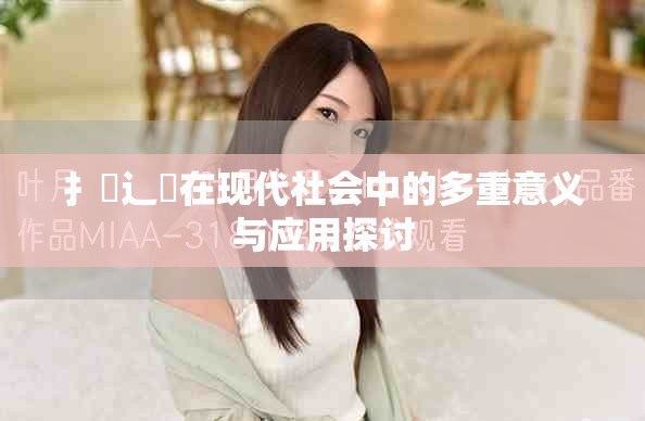 扌喿辶畐在現(xiàn)代社會(huì)中的多重意義與應(yīng)用探討