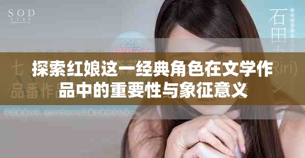 探索紅娘這一經(jīng)典角色在文學作品中的重要性與象征意義