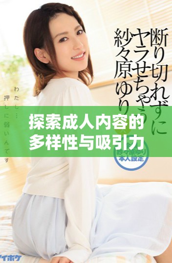 探索成人內(nèi)容的多樣性與吸引力，深度解析不同類型的體驗(yàn)
