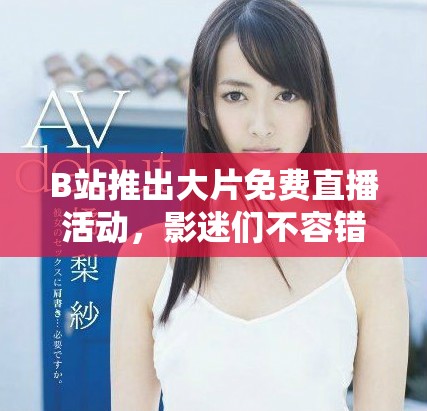 B站推出大片免費(fèi)直播活動，影迷們不容錯(cuò)過的好機(jī)會