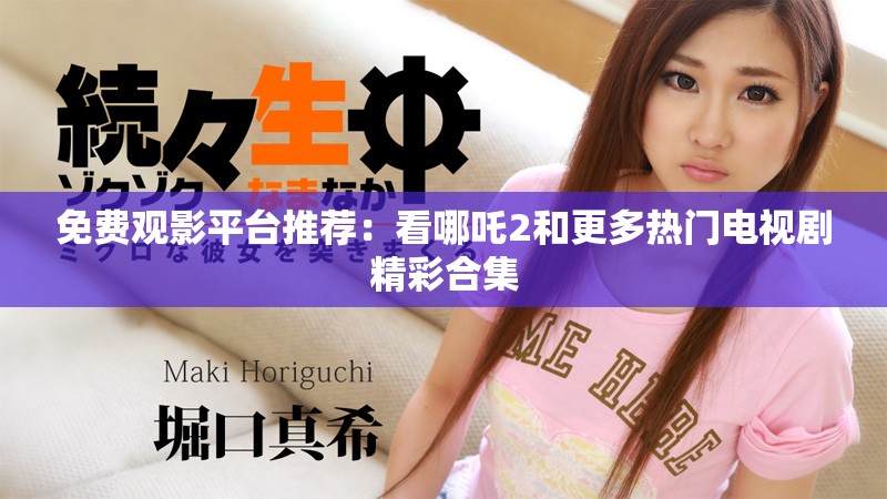 免費觀影平臺推薦：看哪吒2和更多熱門電視劇精彩合集