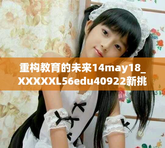 重構(gòu)教育的未來14may18_XXXXXL56edu40922新挑戰(zhàn)與機(jī)遇分析