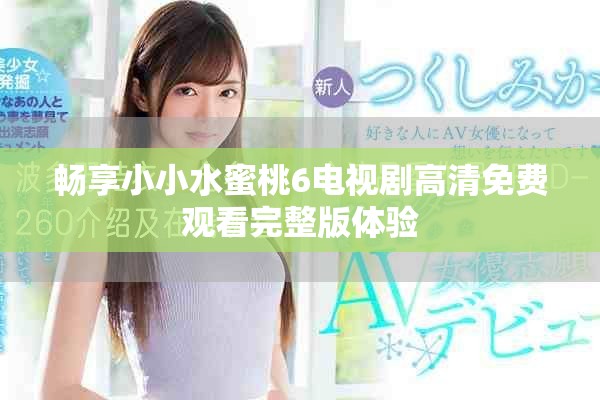暢享小小水蜜桃6電視劇高清免費觀看完整版體驗