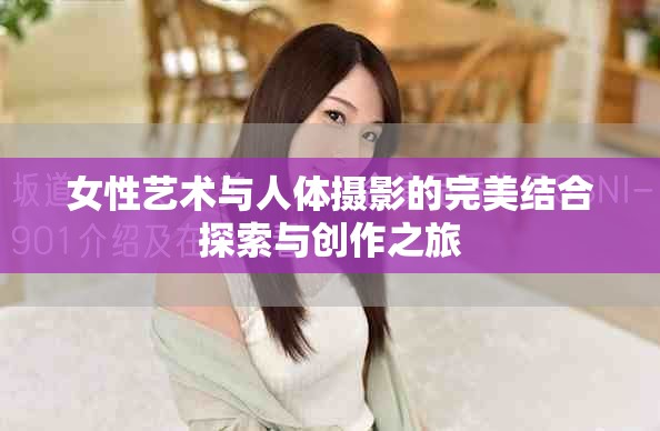 女性藝術(shù)與人體攝影的完美結(jié)合探索與創(chuàng)作之旅