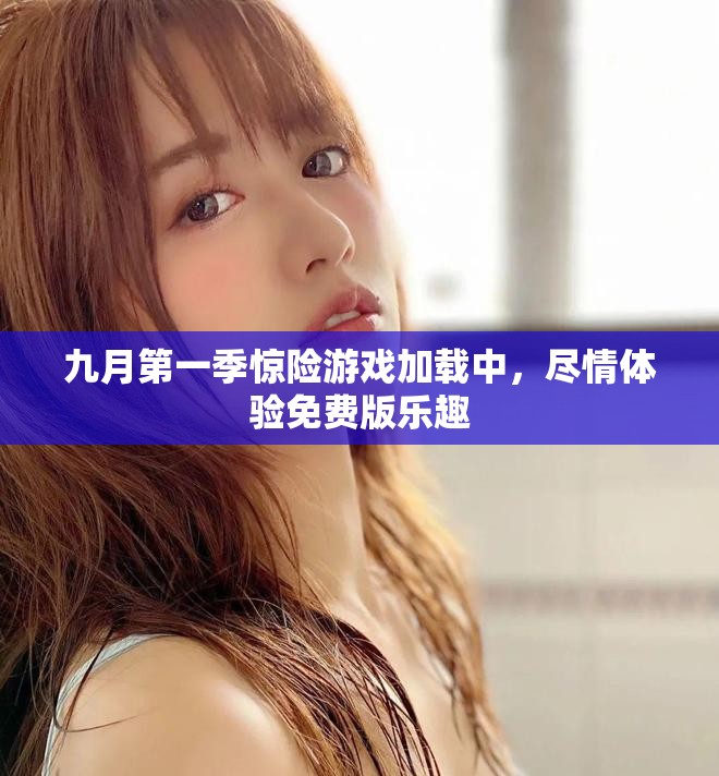 九月第一季驚險(xiǎn)游戲加載中，盡情體驗(yàn)免費(fèi)版樂趣