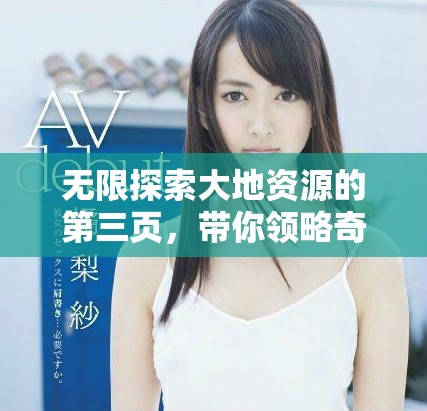 無限探索大地資源的第三頁，帶你領(lǐng)略奇妙世界