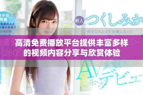高清免費(fèi)播放平臺(tái)提供豐富多樣的視頻內(nèi)容分享與欣賞體驗(yàn)