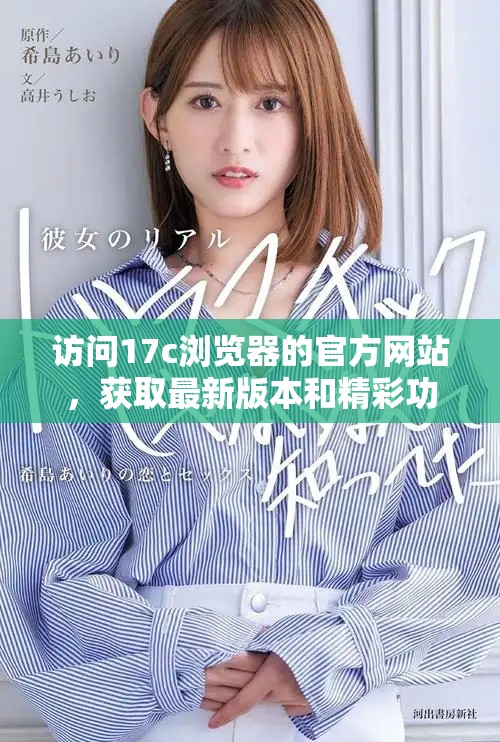 訪問17c瀏覽器的官方網(wǎng)站，獲取最新版本和精彩功能介紹