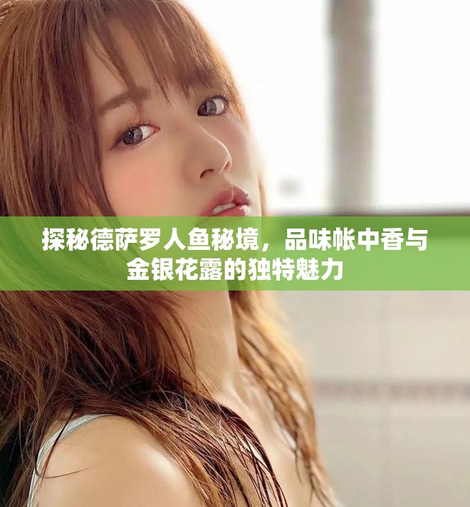 探秘德薩羅人魚秘境，品味帳中香與金銀花露的獨(dú)特魅力