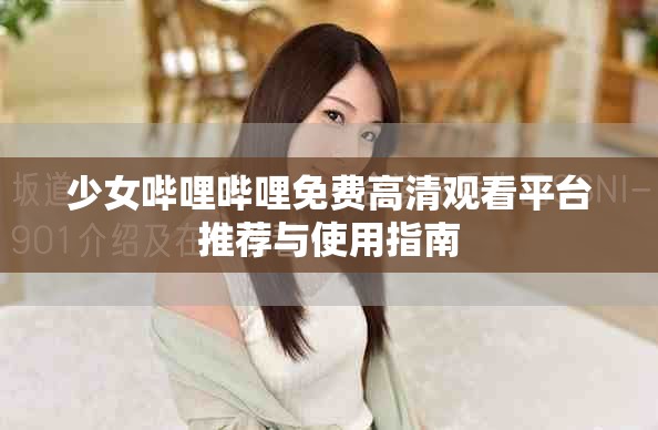 少女嗶哩嗶哩免費(fèi)高清觀看平臺推薦與使用指南