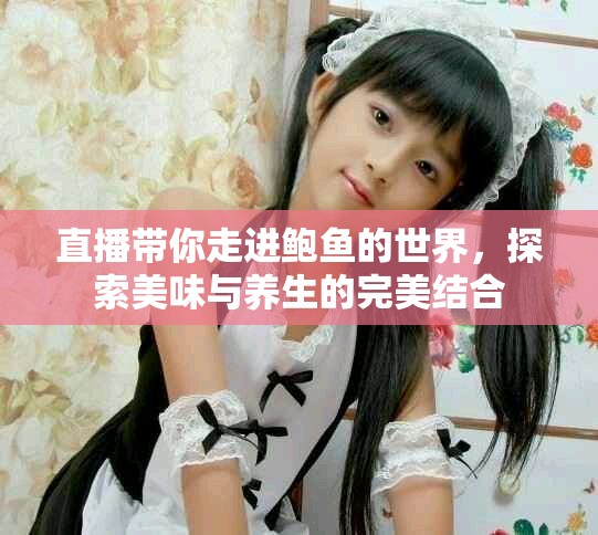 直播帶你走進鮑魚的世界，探索美味與養(yǎng)生的完美結(jié)合
