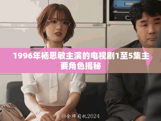 1996年楊思敏主演的電視劇1至5集主要角色揭秘