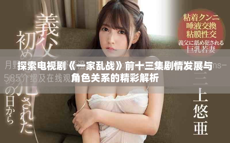 探索電視劇《一家亂戰(zhàn)》前十三集劇情發(fā)展與角色關(guān)系的精彩解析