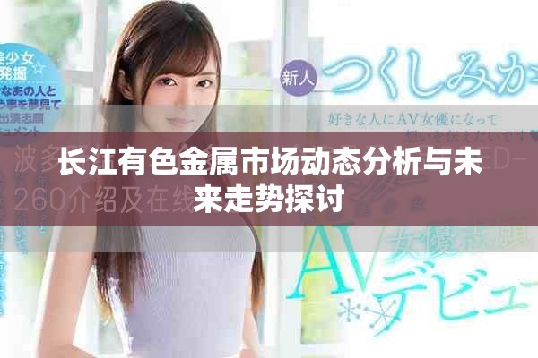 長江有色金屬市場動態(tài)分析與未來走勢探討