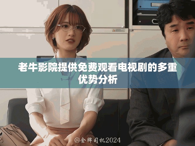 老牛影院提供免費觀看電視劇的多重優(yōu)勢分析
