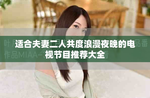 適合夫妻二人共度浪漫夜晚的電視節(jié)目推薦大全