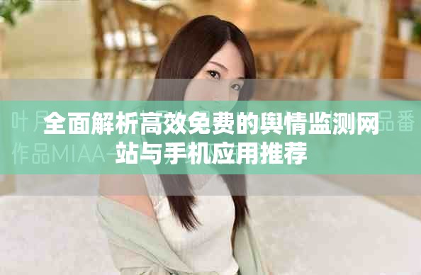 全面解析高效免費(fèi)的輿情監(jiān)測(cè)網(wǎng)站與手機(jī)應(yīng)用推薦