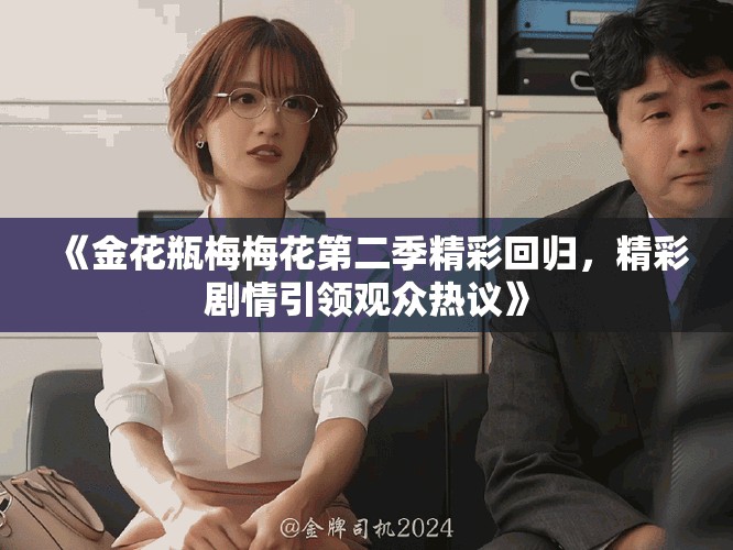 《金花瓶梅梅花第二季精彩回歸，精彩劇情引領(lǐng)觀眾熱議》