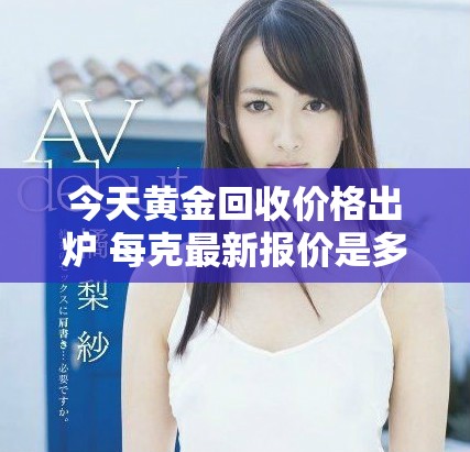 今天黃金回收價格出爐 每克最新報價是多少呢