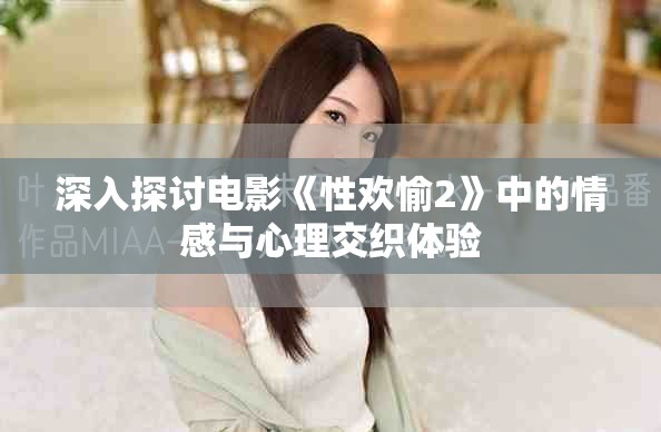 深入探討電影《性歡愉2》中的情感與心理交織體驗