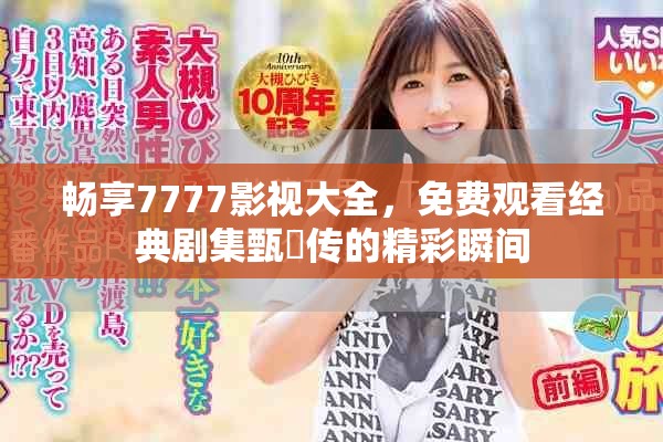 暢享7777影視大全，免費(fèi)觀看經(jīng)典劇集甄嬛傳的精彩瞬間