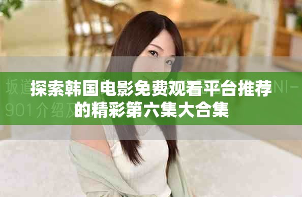 探索韓國電影免費(fèi)觀看平臺(tái)推薦的精彩第六集大合集