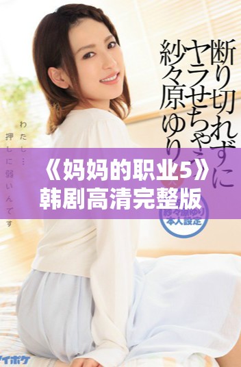 《媽媽的職業(yè)5》韓劇高清完整版在線觀看與結(jié)局揭曉探討