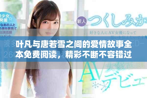 葉凡與唐若雪之間的愛(ài)情故事全本免費(fèi)閱讀，精彩不斷不容錯(cuò)過(guò)