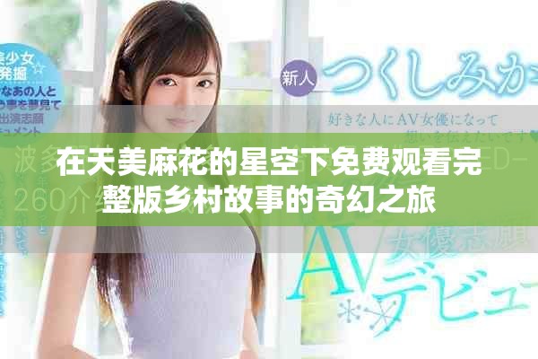 在天美麻花的星空下免費(fèi)觀看完整版鄉(xiāng)村故事的奇幻之旅