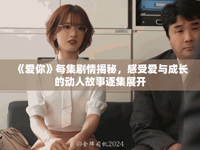 《愛你》每集劇情揭秘，感受愛與成長的動人故事逐集展開