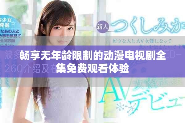 暢享無年齡限制的動(dòng)漫電視劇全集免費(fèi)觀看體驗(yàn)