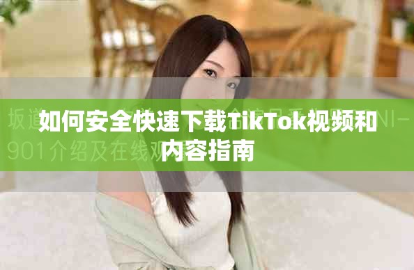 如何安全快速下載TikTok視頻和內(nèi)容指南