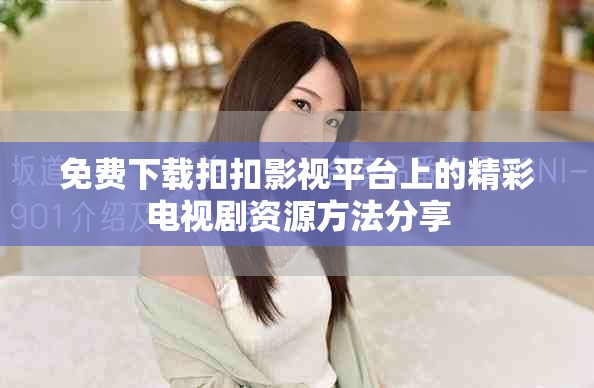 免費下載扣扣影視平臺上的精彩電視劇資源方法分享