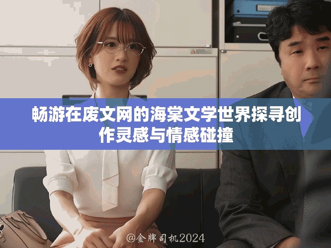 暢游在廢文網(wǎng)的海棠文學(xué)世界探尋創(chuàng)作靈感與情感碰撞