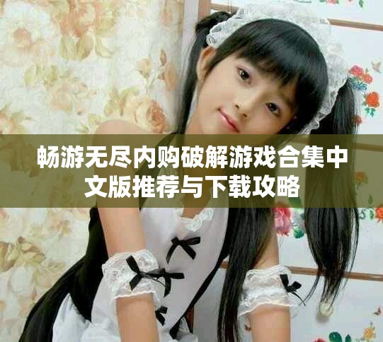 暢游無盡內(nèi)購破解游戲合集中文版推薦與下載攻略