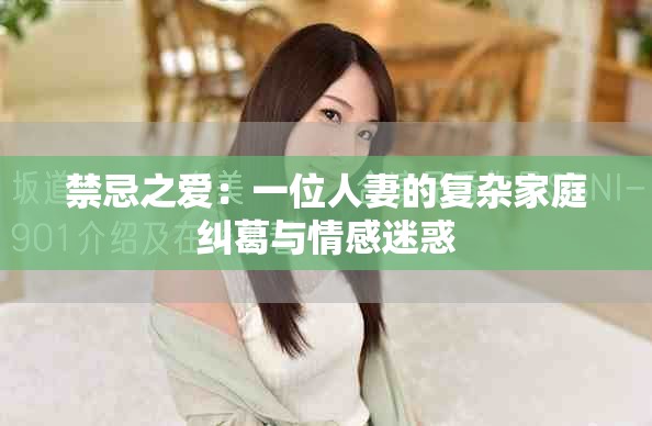禁忌之愛：一位人妻的復雜家庭糾葛與情感迷惑