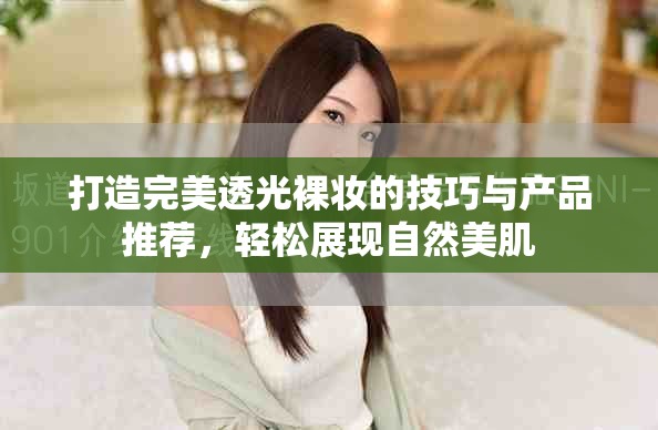 打造完美透光裸妝的技巧與產(chǎn)品推薦，輕松展現(xiàn)自然美肌