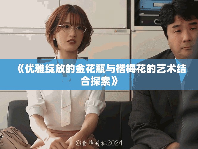 《優(yōu)雅綻放的金花瓶與楷梅花的藝術(shù)結(jié)合探索》