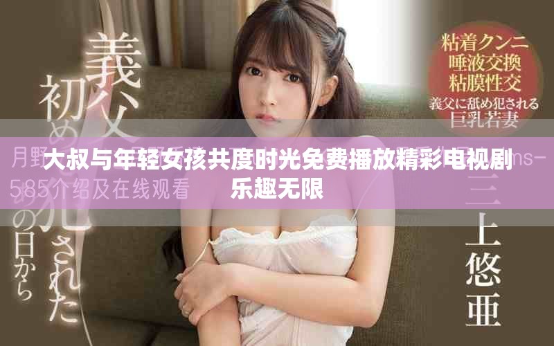 大叔與年輕女孩共度時光免費播放精彩電視劇樂趣無限