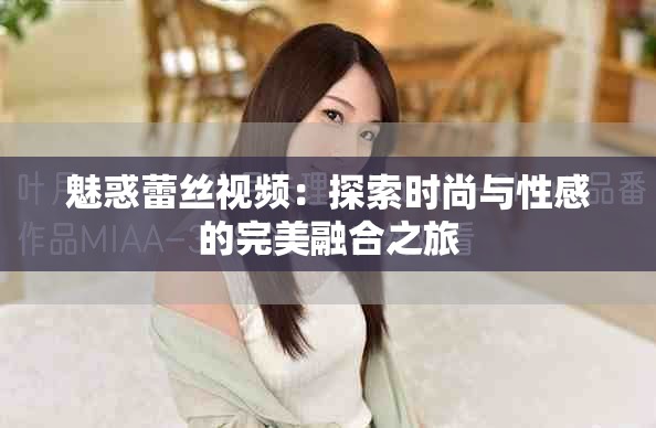 魅惑蕾絲視頻：探索時尚與性感的完美融合之旅
